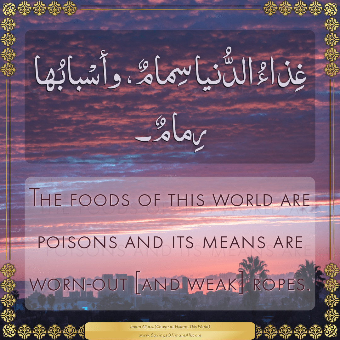 The foods of this world are poisons and its means are worn-out [and weak]...